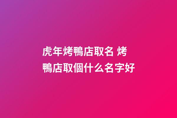 虎年烤鴨店取名 烤鴨店取個什么名字好-第1張-店鋪起名-玄機派